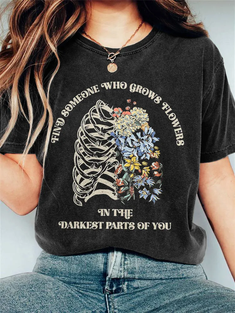 Find Someone Who Grows Flowers In The Darkest Parts Of You Print T-shirt