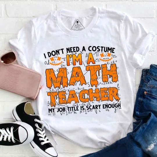 I Don’t Need A Costume I’m A Math Teacher Halloween Teacher T-Shirt